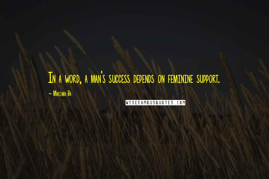 Mariama Ba Quotes: In a word, a man's success depends on feminine support.