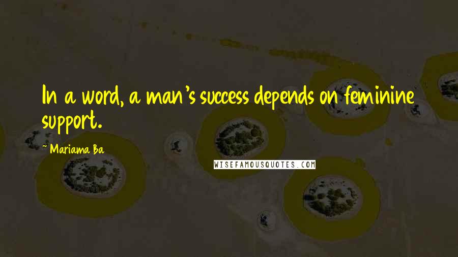 Mariama Ba Quotes: In a word, a man's success depends on feminine support.