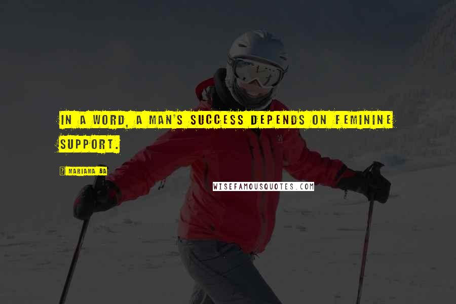 Mariama Ba Quotes: In a word, a man's success depends on feminine support.