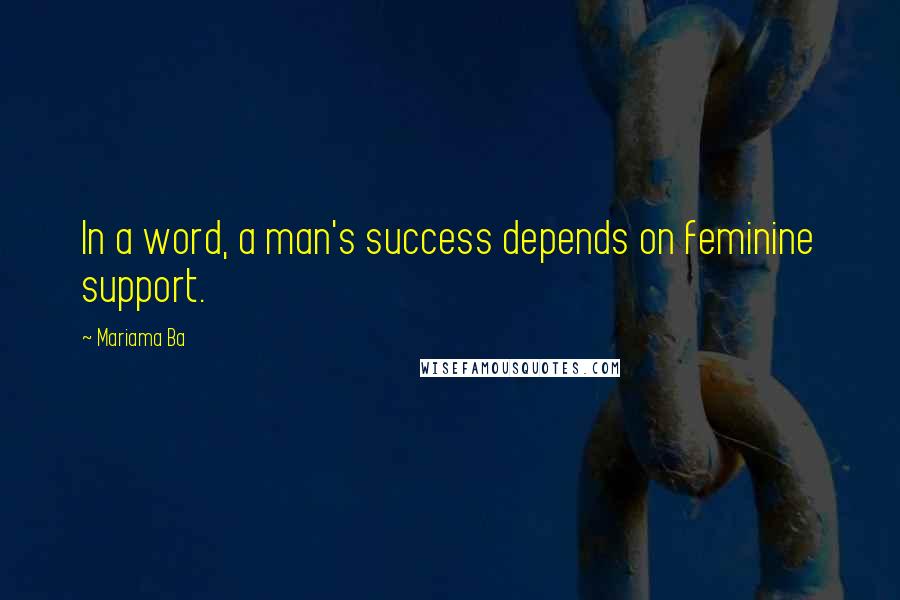 Mariama Ba Quotes: In a word, a man's success depends on feminine support.