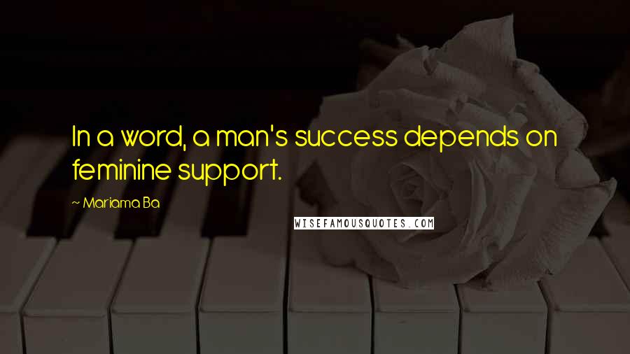 Mariama Ba Quotes: In a word, a man's success depends on feminine support.