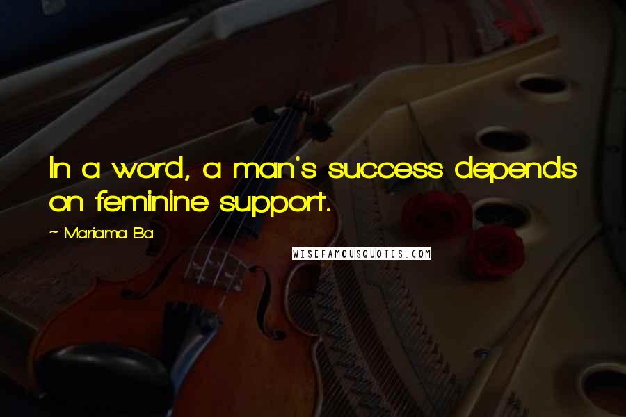 Mariama Ba Quotes: In a word, a man's success depends on feminine support.