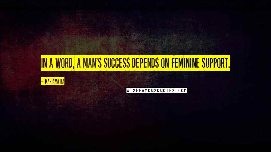 Mariama Ba Quotes: In a word, a man's success depends on feminine support.