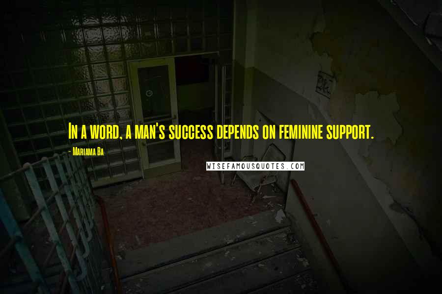 Mariama Ba Quotes: In a word, a man's success depends on feminine support.