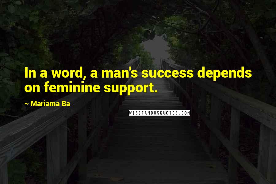 Mariama Ba Quotes: In a word, a man's success depends on feminine support.