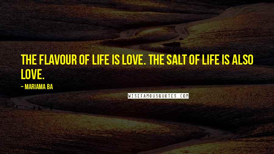 Mariama Ba Quotes: The flavour of life is love. The salt of life is also love.