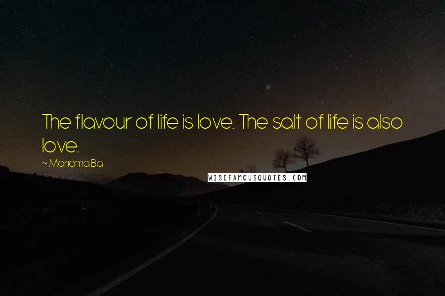 Mariama Ba Quotes: The flavour of life is love. The salt of life is also love.