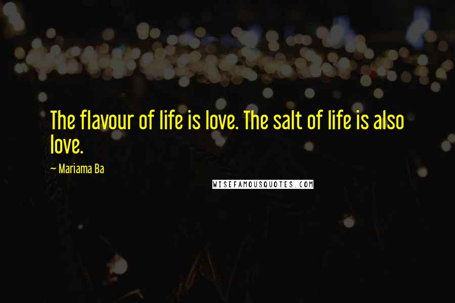 Mariama Ba Quotes: The flavour of life is love. The salt of life is also love.
