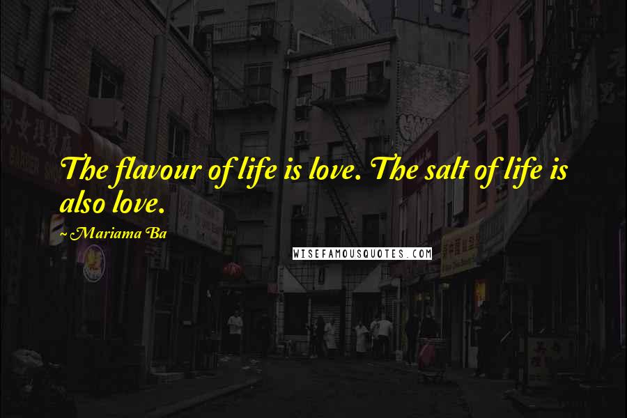 Mariama Ba Quotes: The flavour of life is love. The salt of life is also love.