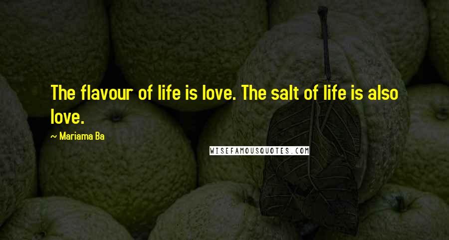 Mariama Ba Quotes: The flavour of life is love. The salt of life is also love.