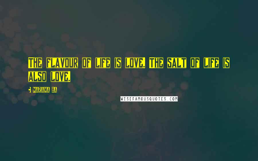 Mariama Ba Quotes: The flavour of life is love. The salt of life is also love.