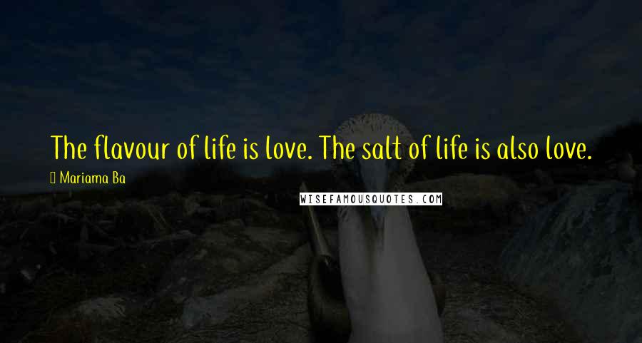 Mariama Ba Quotes: The flavour of life is love. The salt of life is also love.