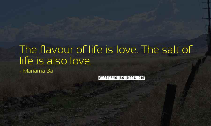 Mariama Ba Quotes: The flavour of life is love. The salt of life is also love.