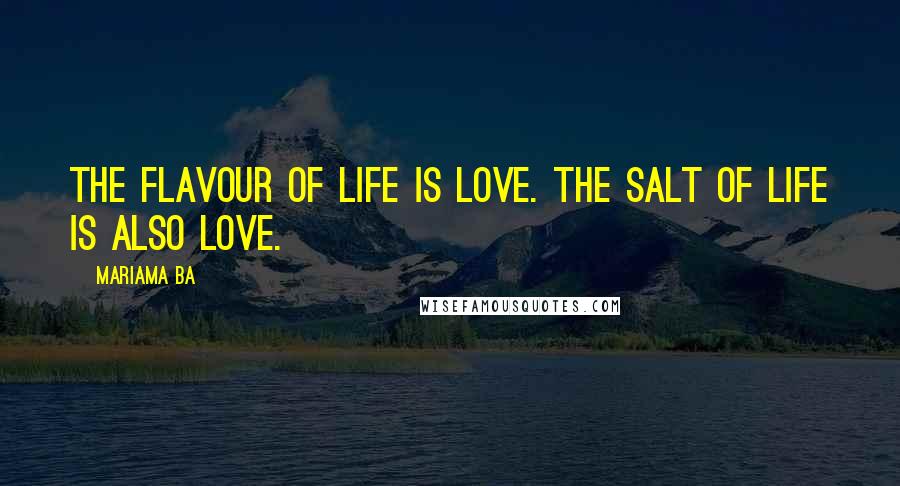 Mariama Ba Quotes: The flavour of life is love. The salt of life is also love.