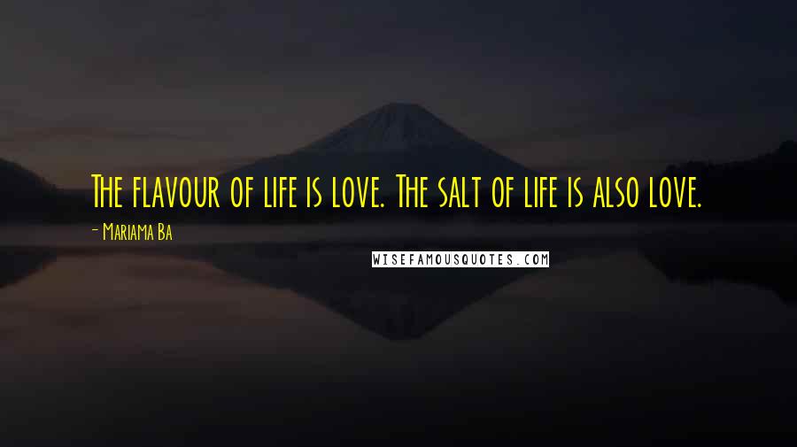 Mariama Ba Quotes: The flavour of life is love. The salt of life is also love.