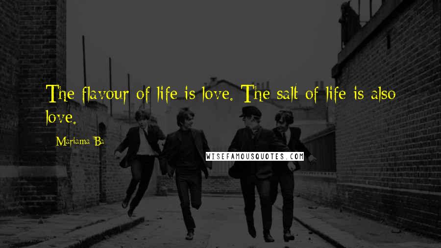 Mariama Ba Quotes: The flavour of life is love. The salt of life is also love.