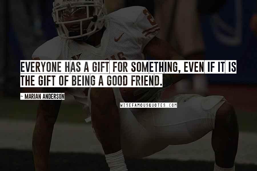 Marian Anderson Quotes: Everyone has a gift for something, even if it is the gift of being a good friend.