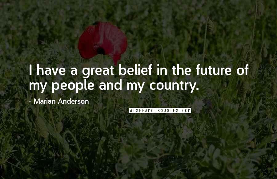 Marian Anderson Quotes: I have a great belief in the future of my people and my country.