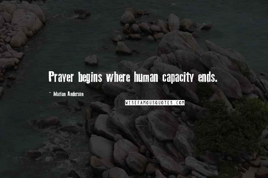 Marian Anderson Quotes: Prayer begins where human capacity ends.