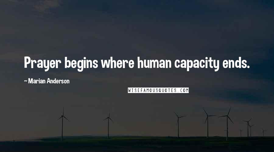 Marian Anderson Quotes: Prayer begins where human capacity ends.