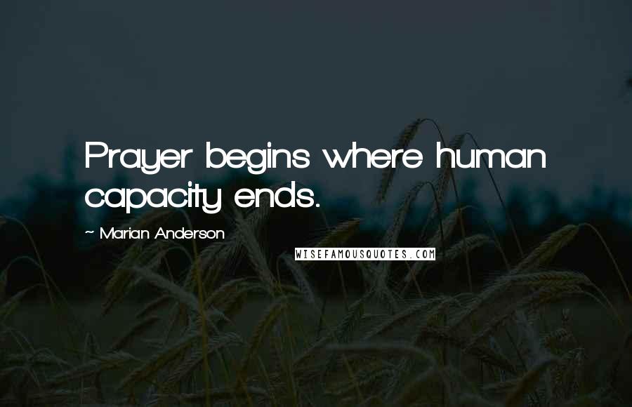 Marian Anderson Quotes: Prayer begins where human capacity ends.