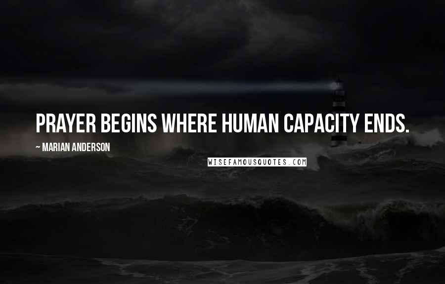 Marian Anderson Quotes: Prayer begins where human capacity ends.