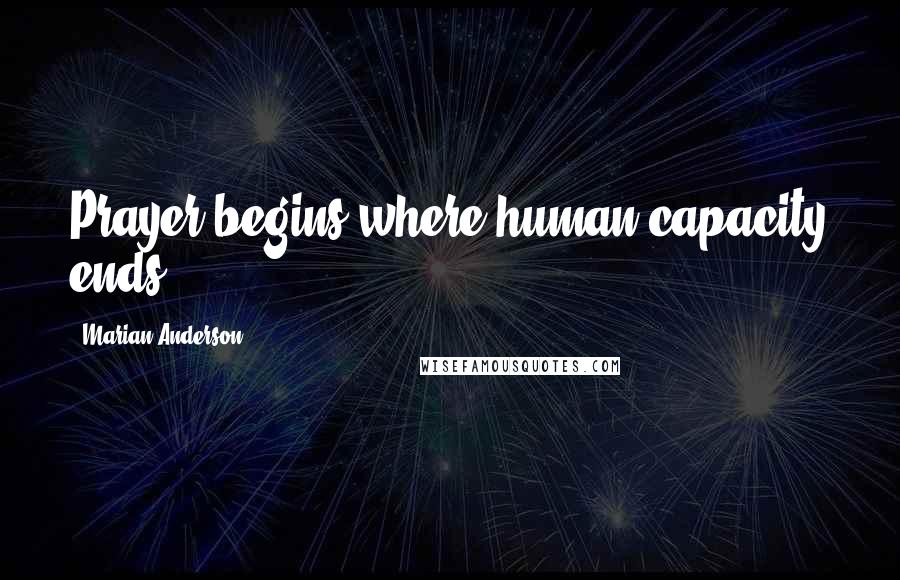 Marian Anderson Quotes: Prayer begins where human capacity ends.