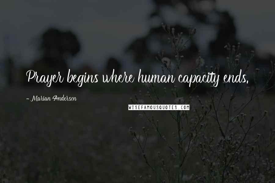 Marian Anderson Quotes: Prayer begins where human capacity ends.