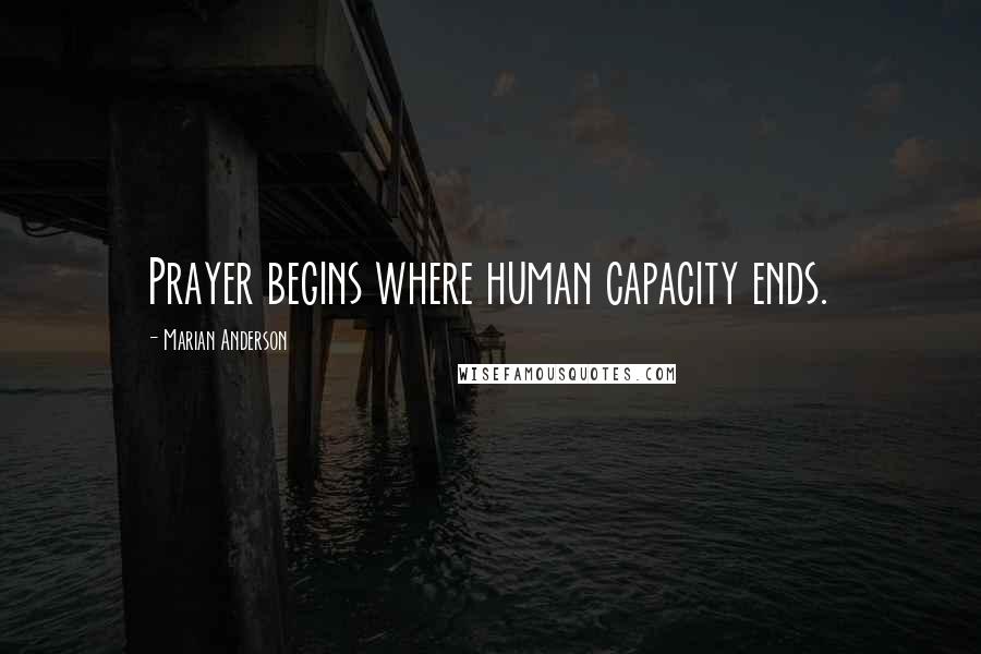 Marian Anderson Quotes: Prayer begins where human capacity ends.