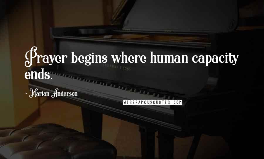 Marian Anderson Quotes: Prayer begins where human capacity ends.