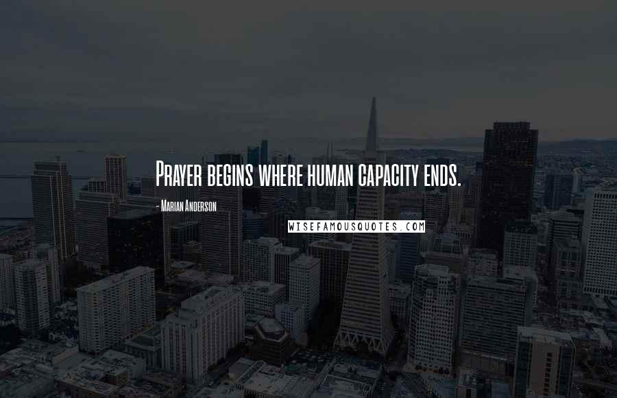 Marian Anderson Quotes: Prayer begins where human capacity ends.