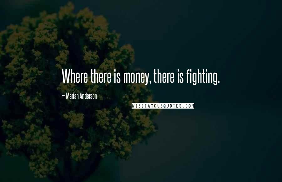 Marian Anderson Quotes: Where there is money, there is fighting.