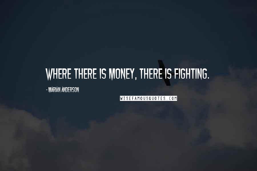 Marian Anderson Quotes: Where there is money, there is fighting.