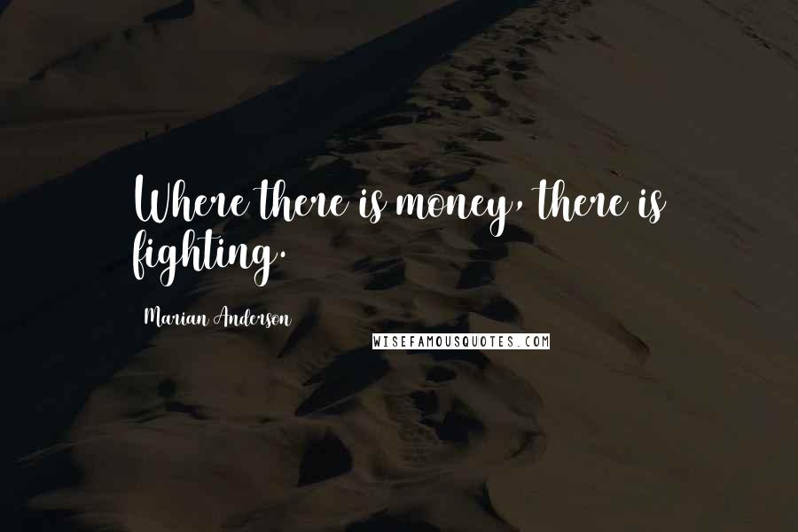 Marian Anderson Quotes: Where there is money, there is fighting.