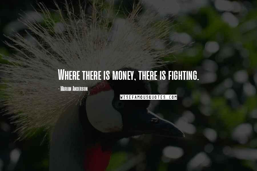 Marian Anderson Quotes: Where there is money, there is fighting.