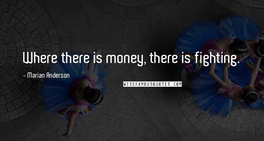 Marian Anderson Quotes: Where there is money, there is fighting.
