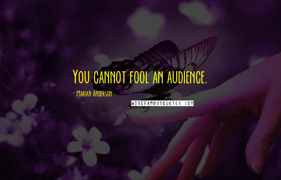 Marian Anderson Quotes: You cannot fool an audience.