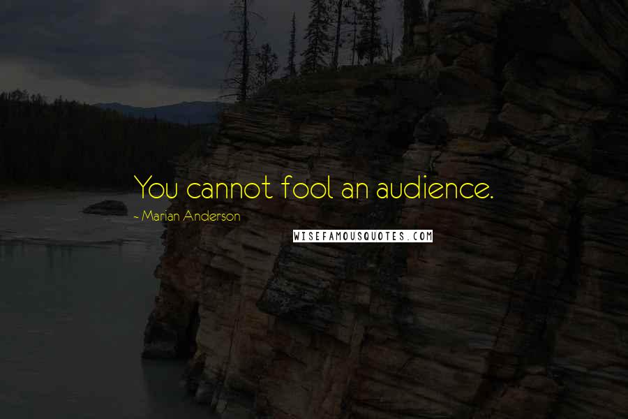 Marian Anderson Quotes: You cannot fool an audience.