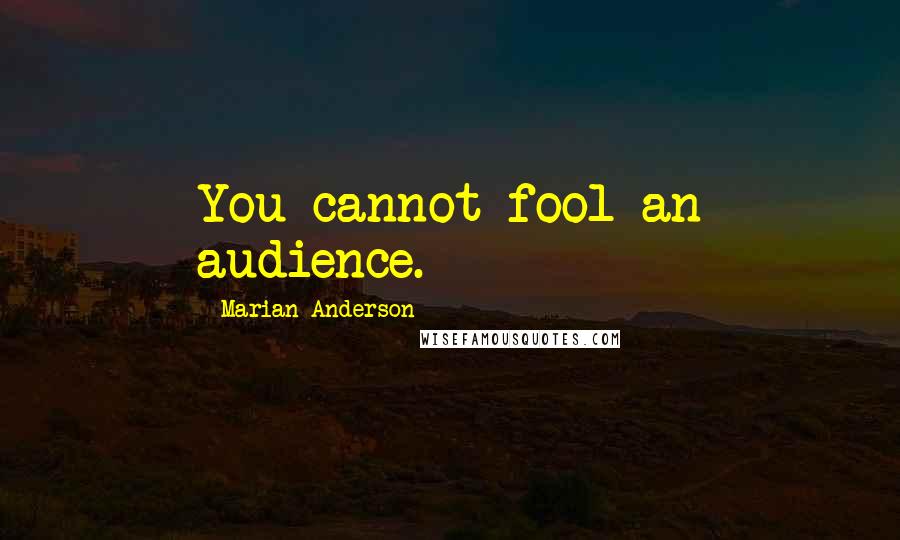 Marian Anderson Quotes: You cannot fool an audience.