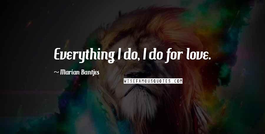 Marian Bantjes Quotes: Everything I do, I do for love.