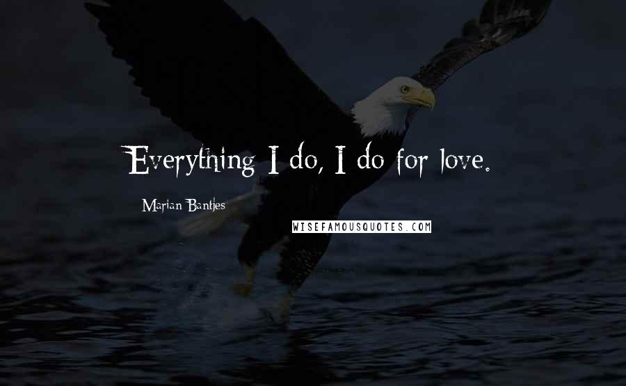 Marian Bantjes Quotes: Everything I do, I do for love.