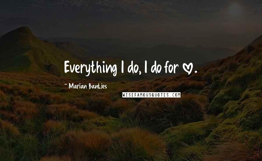 Marian Bantjes Quotes: Everything I do, I do for love.