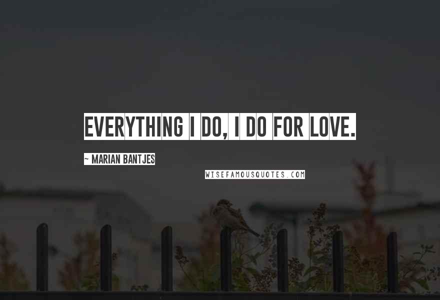 Marian Bantjes Quotes: Everything I do, I do for love.