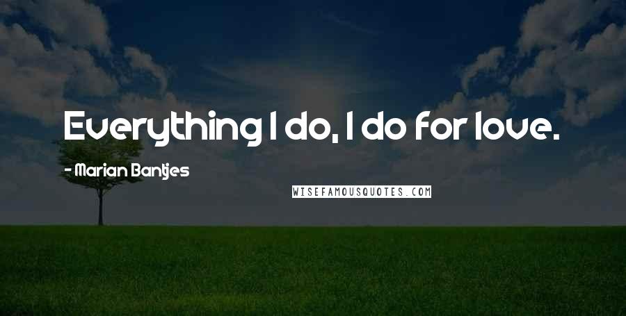 Marian Bantjes Quotes: Everything I do, I do for love.