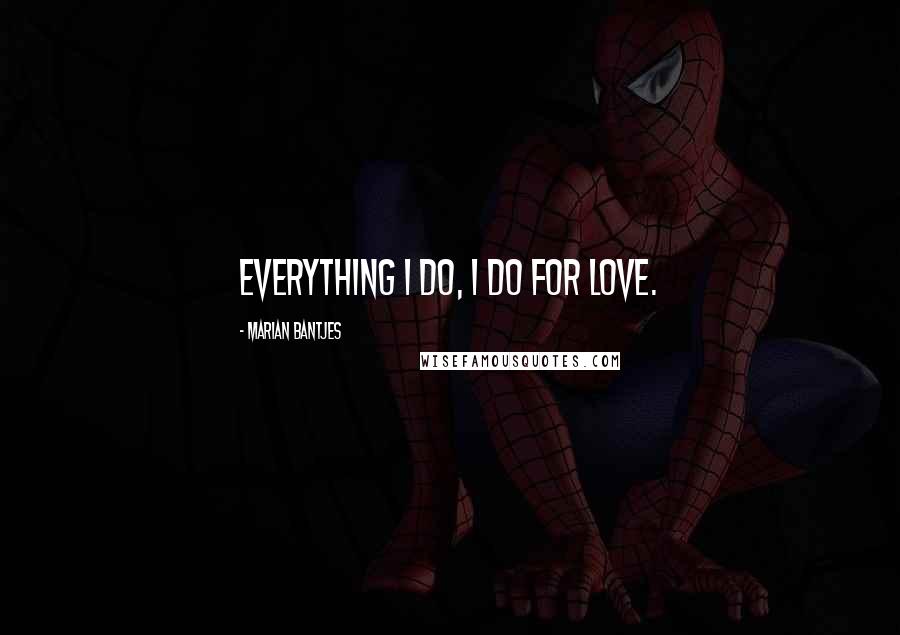 Marian Bantjes Quotes: Everything I do, I do for love.