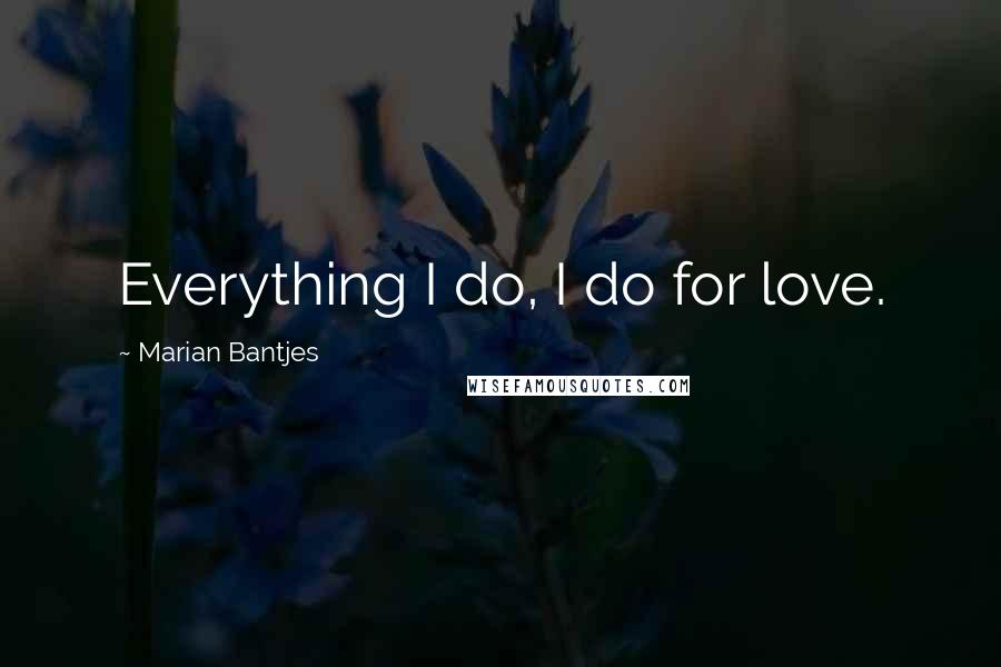 Marian Bantjes Quotes: Everything I do, I do for love.
