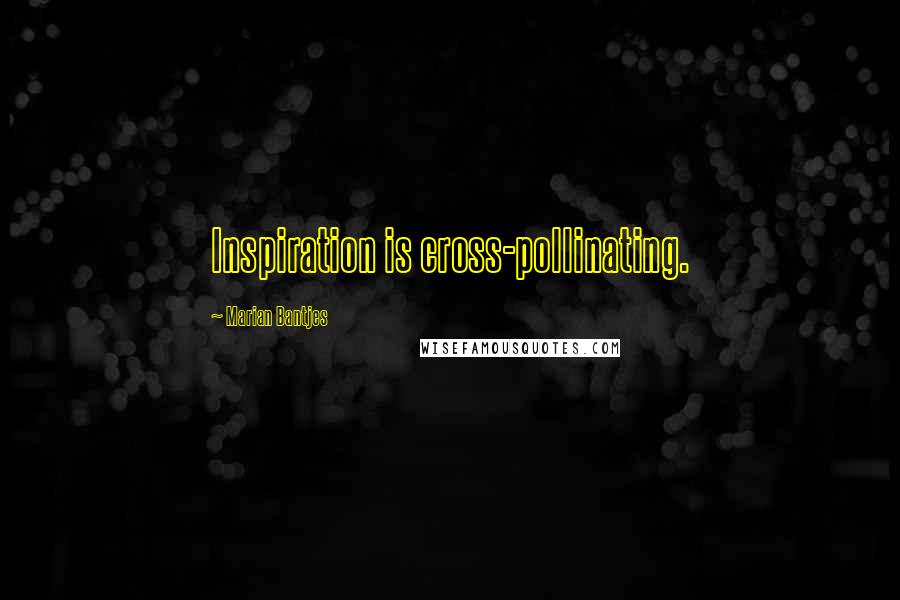 Marian Bantjes Quotes: Inspiration is cross-pollinating.