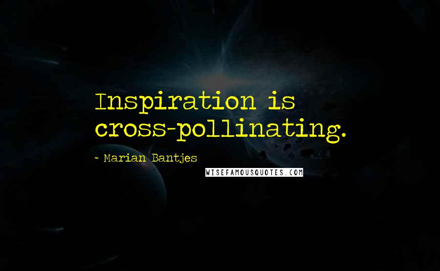 Marian Bantjes Quotes: Inspiration is cross-pollinating.