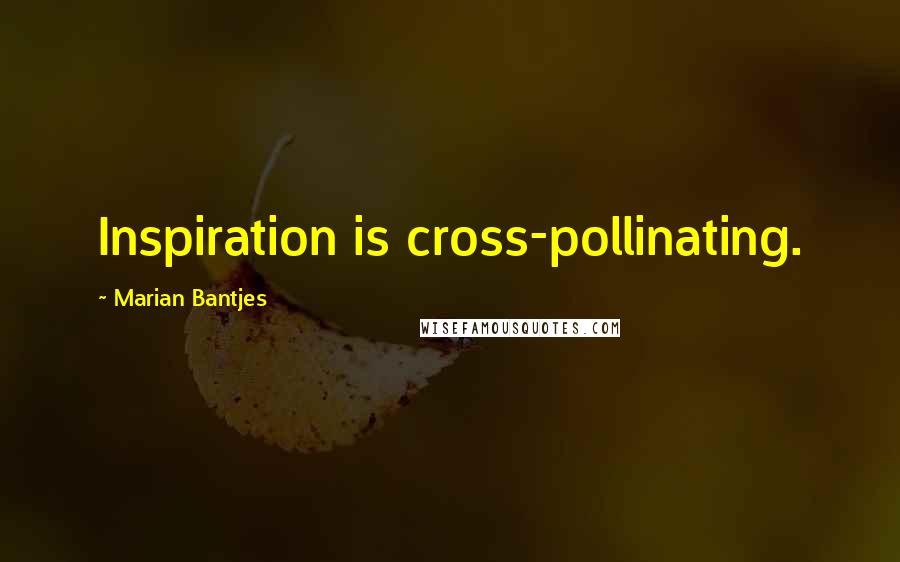 Marian Bantjes Quotes: Inspiration is cross-pollinating.