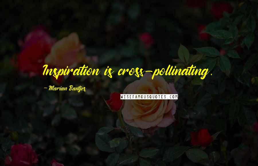 Marian Bantjes Quotes: Inspiration is cross-pollinating.